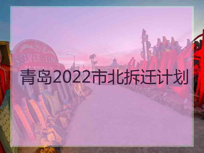 青岛2022市北拆迁计划