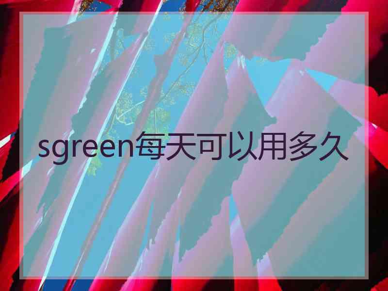 sgreen每天可以用多久