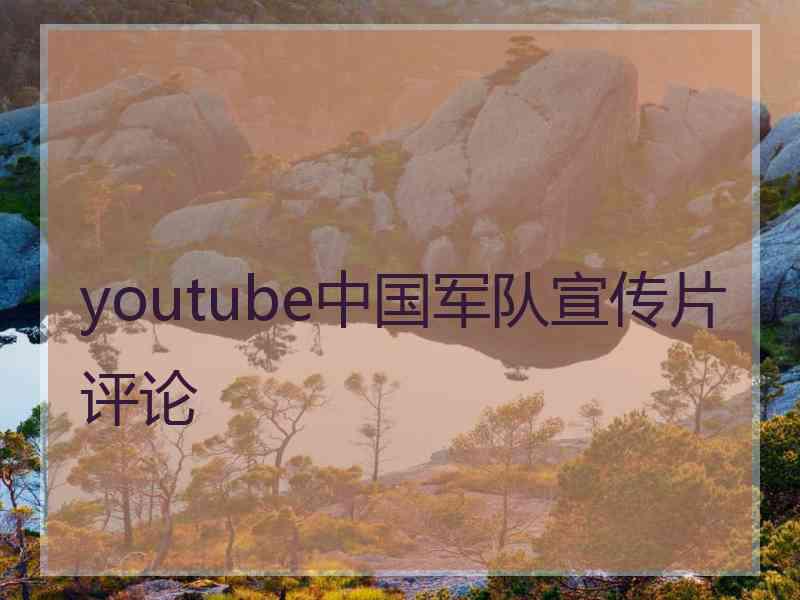 youtube中国军队宣传片评论