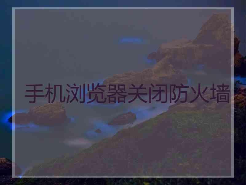 手机浏览器关闭防火墙