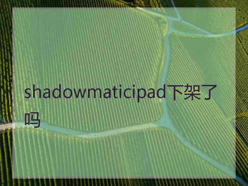 shadowmaticipad下架了吗