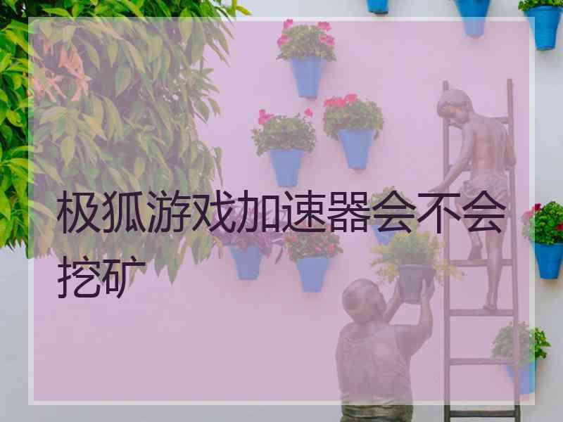 极狐游戏加速器会不会挖矿