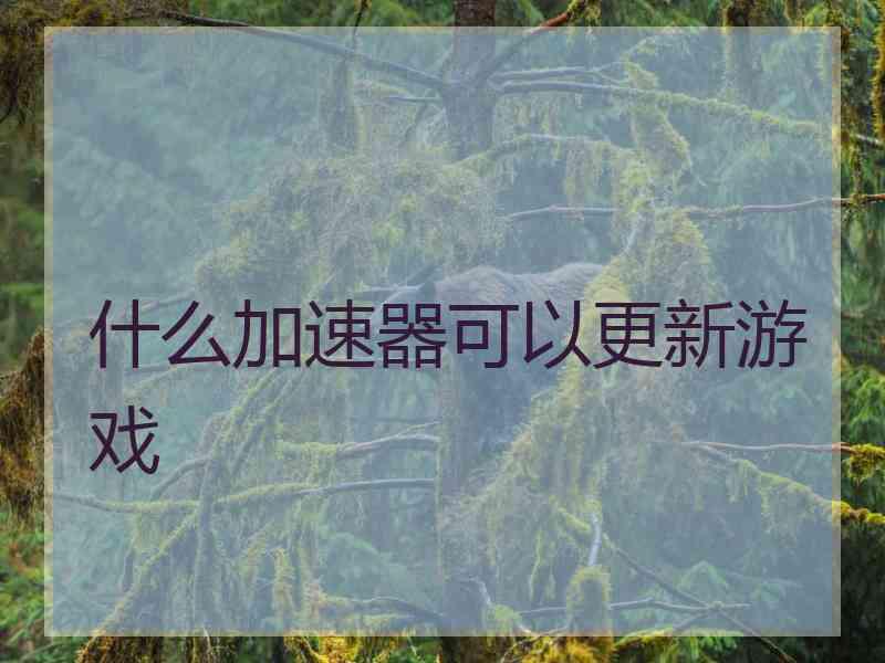 什么加速器可以更新游戏