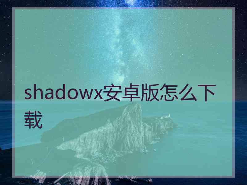 shadowx安卓版怎么下载