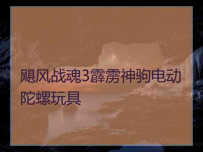 飓风战魂3霹雳神驹电动陀螺玩具