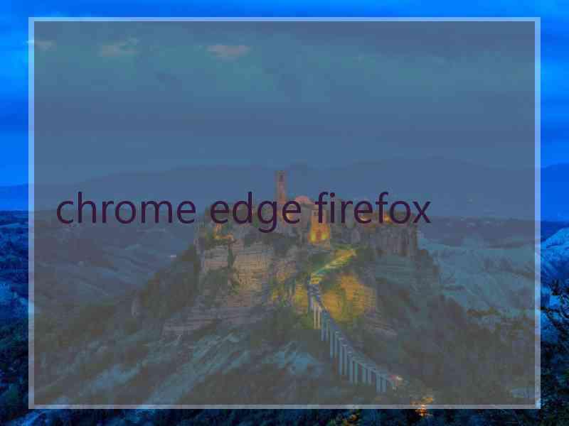 chrome edge firefox