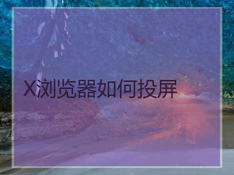 X浏览器如何投屏