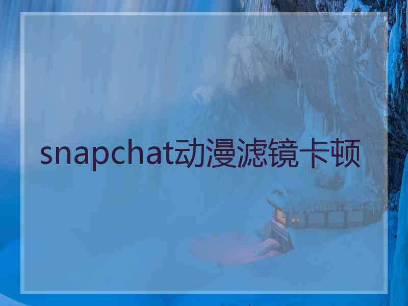 snapchat动漫滤镜卡顿