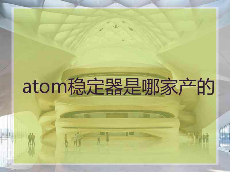 atom稳定器是哪家产的