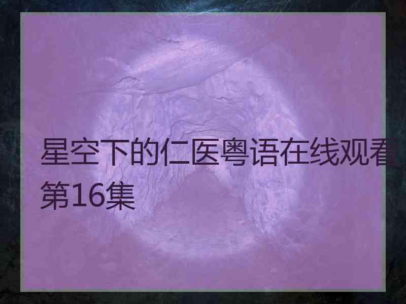 星空下的仁医粤语在线观看第16集