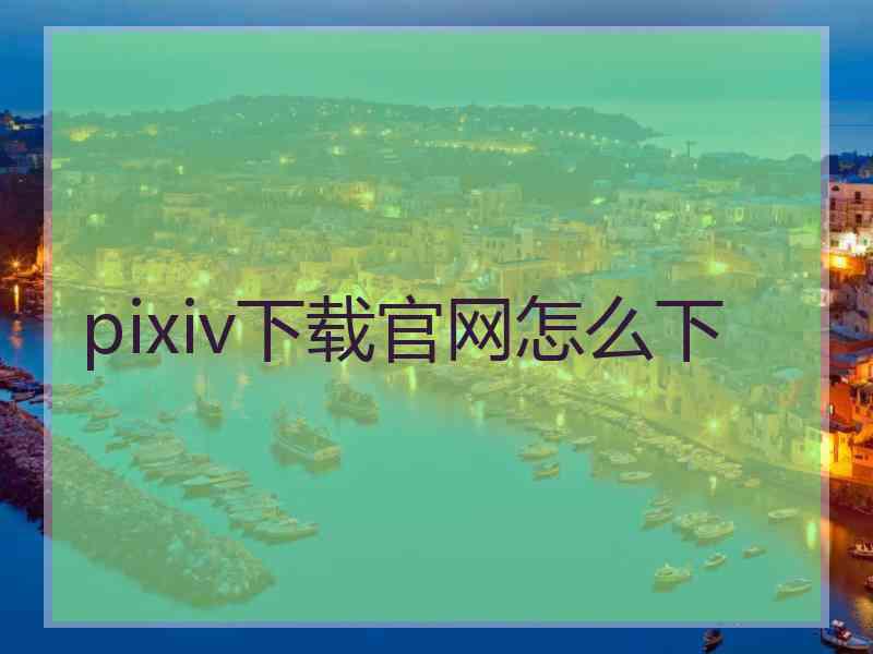 pixiv下载官网怎么下