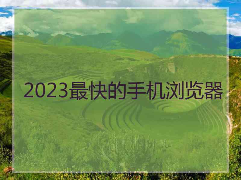 2023最快的手机浏览器