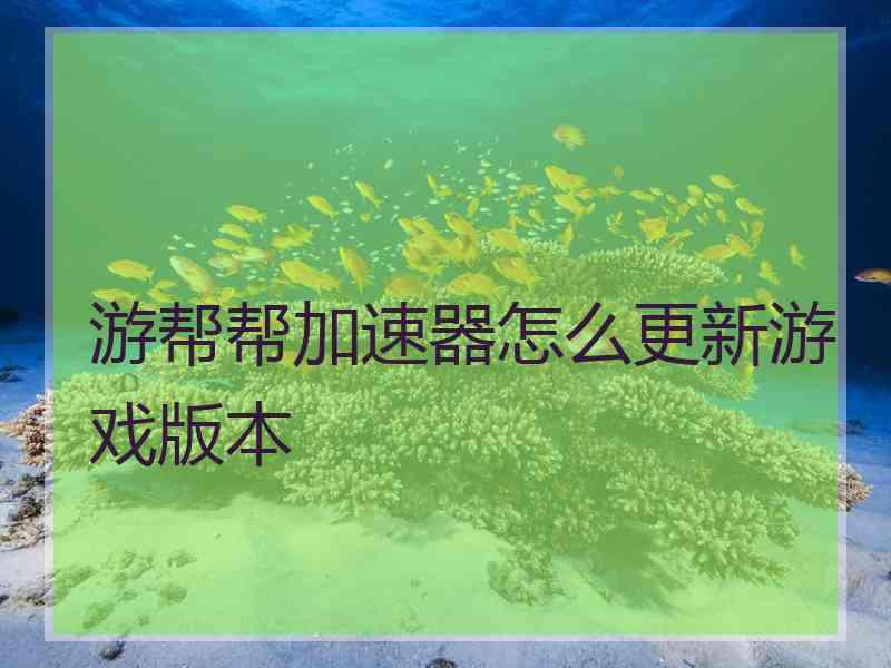 游帮帮加速器怎么更新游戏版本