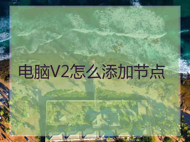 电脑V2怎么添加节点