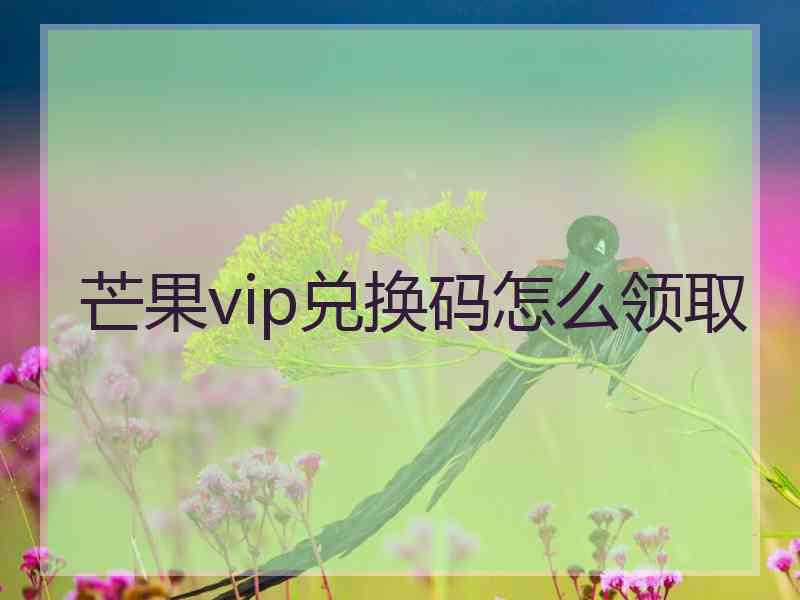 芒果vip兑换码怎么领取