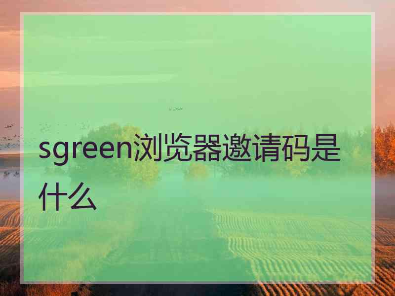 sgreen浏览器邀请码是什么