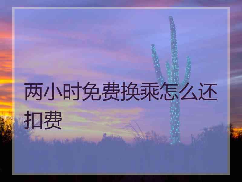 两小时免费换乘怎么还扣费