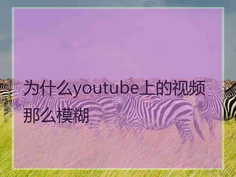 为什么youtube上的视频那么模糊