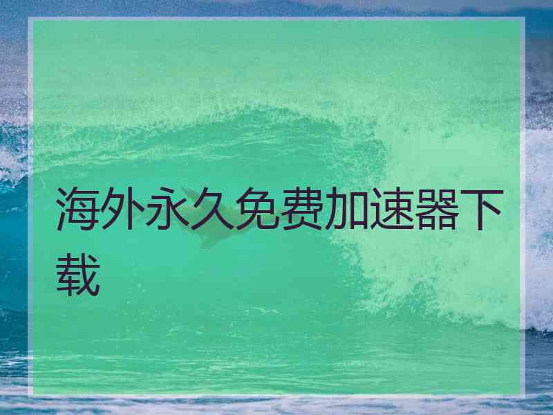 海外永久免费加速器下载