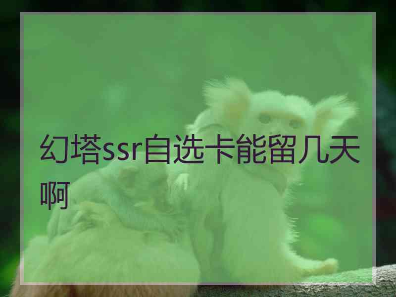 幻塔ssr自选卡能留几天啊