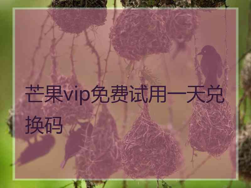 芒果vip免费试用一天兑换码