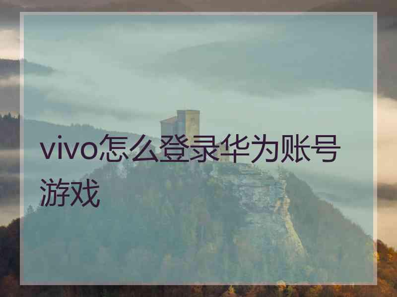 vivo怎么登录华为账号游戏