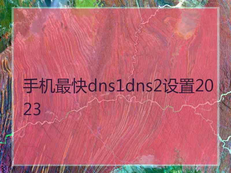 手机最快dns1dns2设置2023