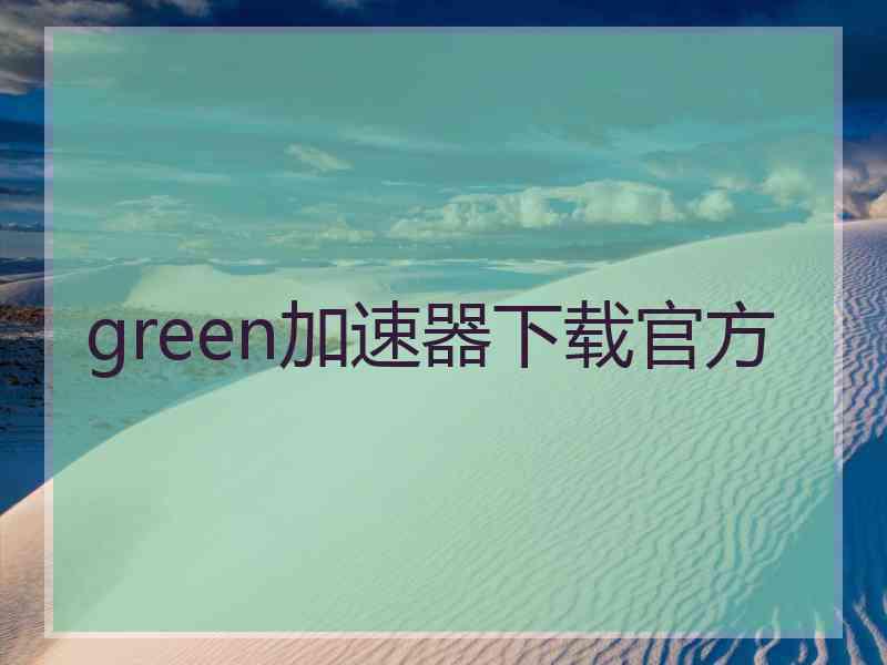 green加速器下载官方