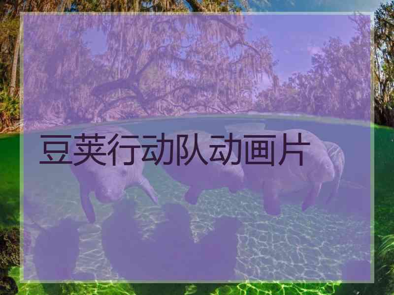 豆荚行动队动画片