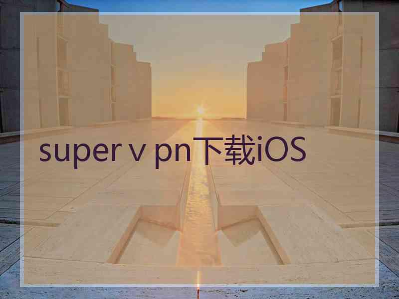 superⅴpn下载iOS