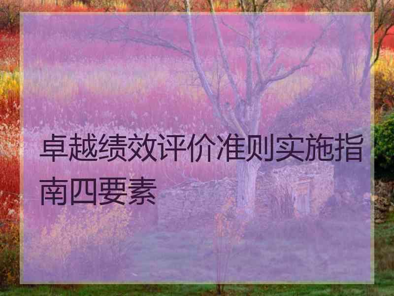 卓越绩效评价准则实施指南四要素