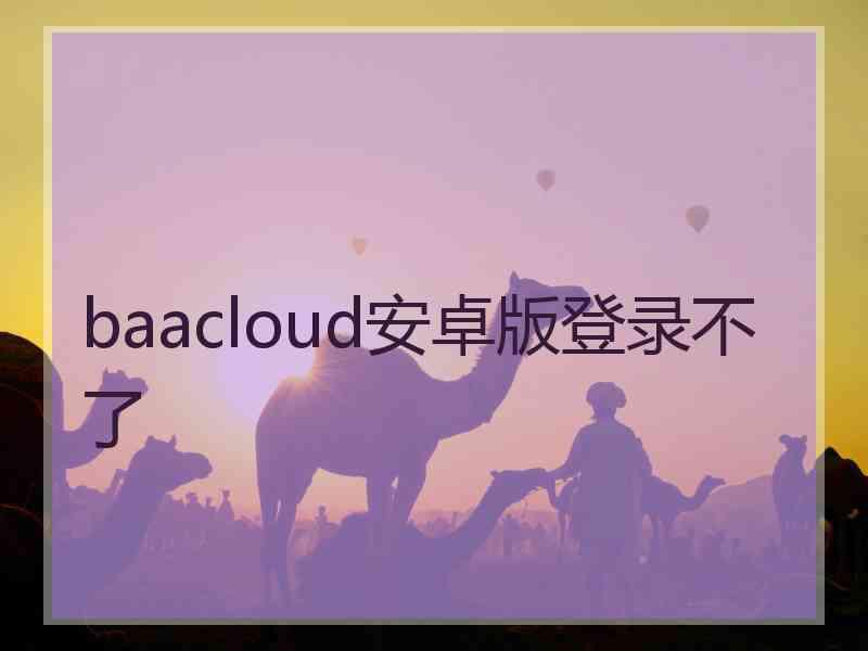 baacloud安卓版登录不了