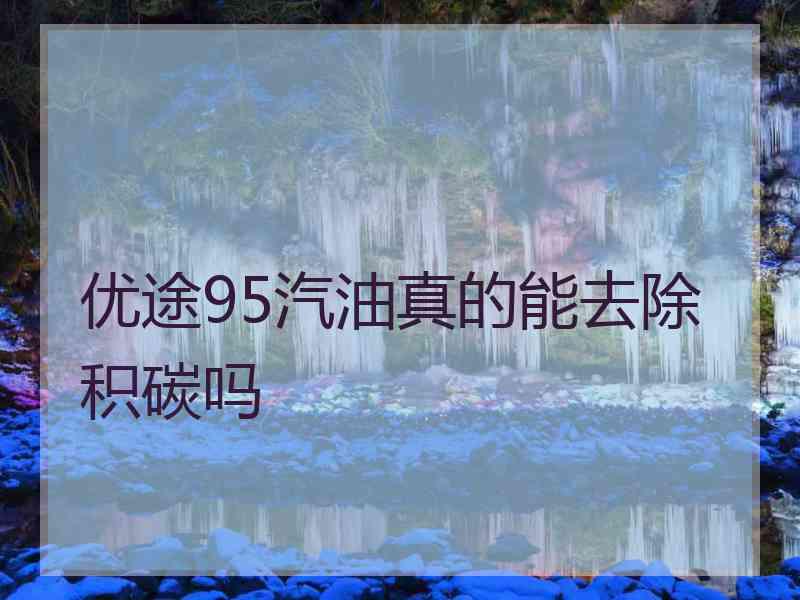 优途95汽油真的能去除积碳吗