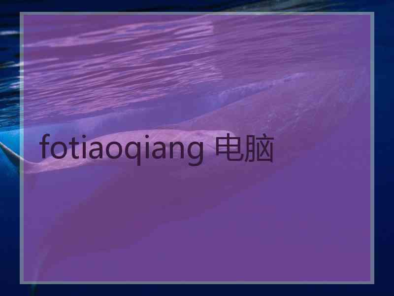 fotiaoqiang 电脑