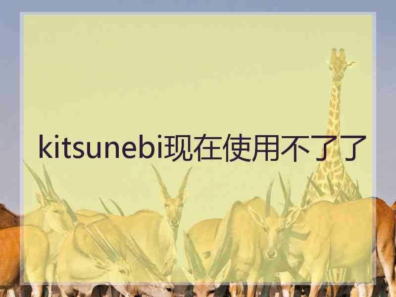 kitsunebi现在使用不了了