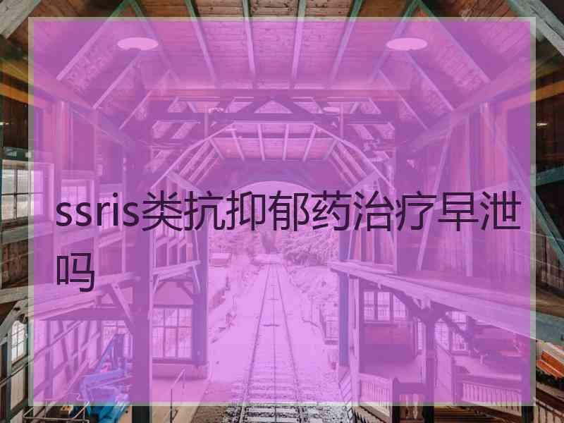 ssris类抗抑郁药治疗早泄吗