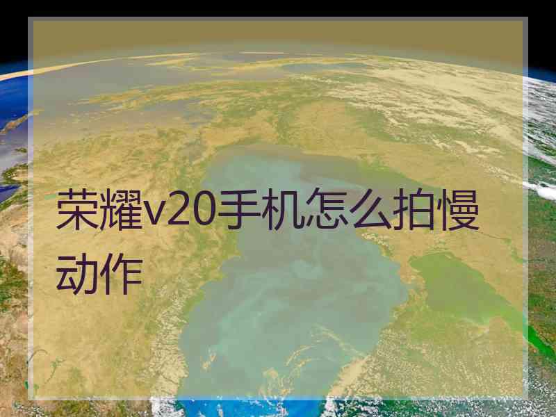 荣耀v20手机怎么拍慢动作