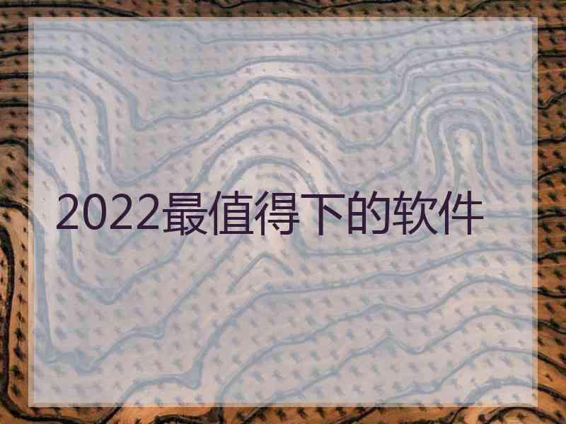 2022最值得下的软件