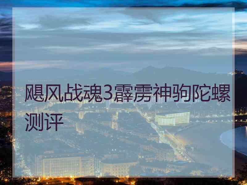 飓风战魂3霹雳神驹陀螺测评