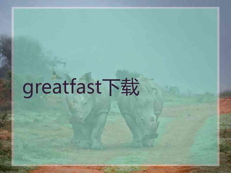 greatfast下载