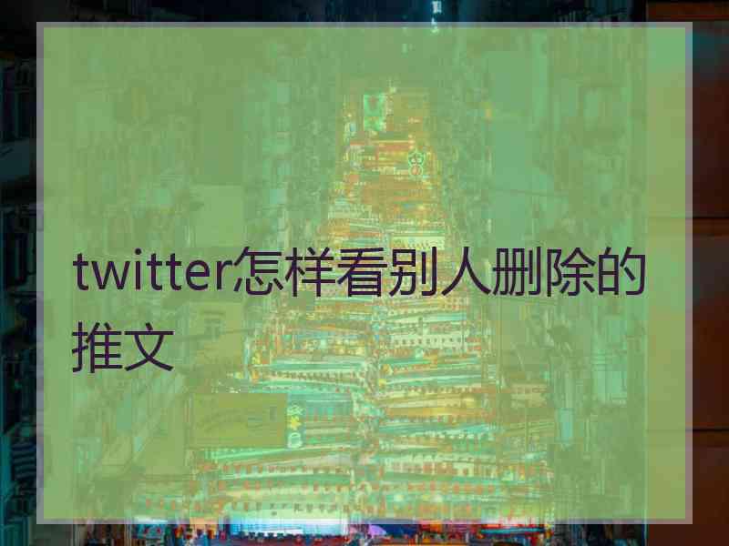 twitter怎样看别人删除的推文