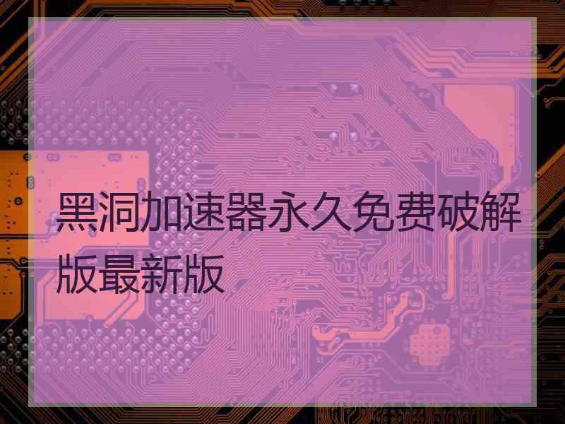 黑洞加速器永久免费破解版最新版