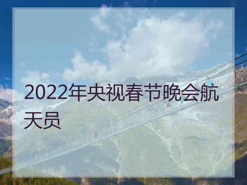 2022年央视春节晚会航天员