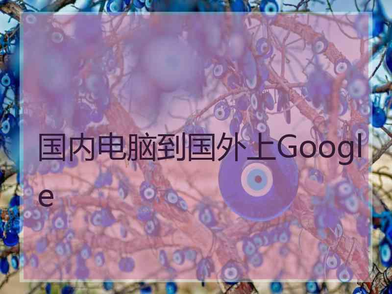 国内电脑到国外上Google