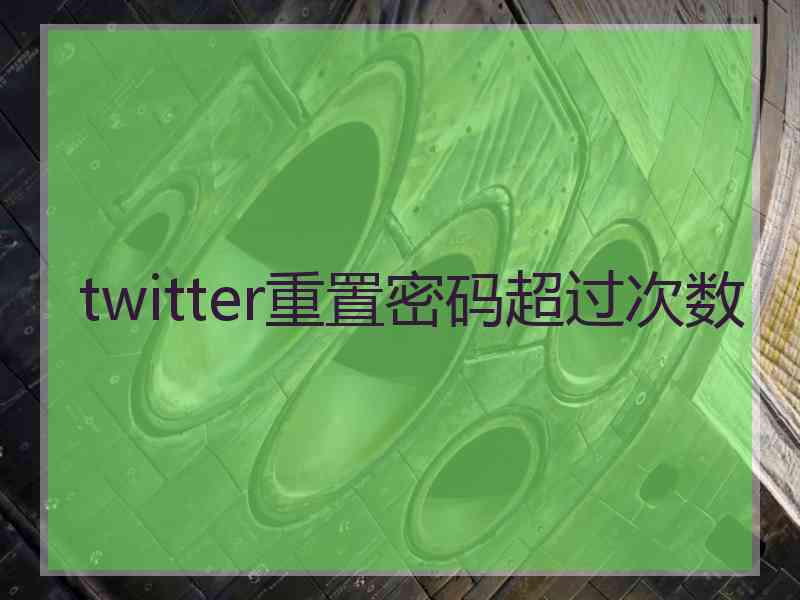 twitter重置密码超过次数