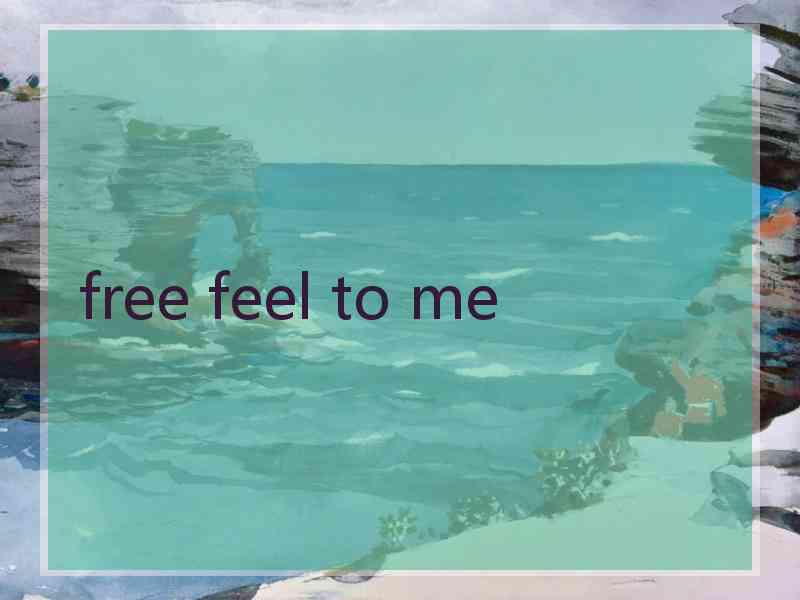 free feel to me