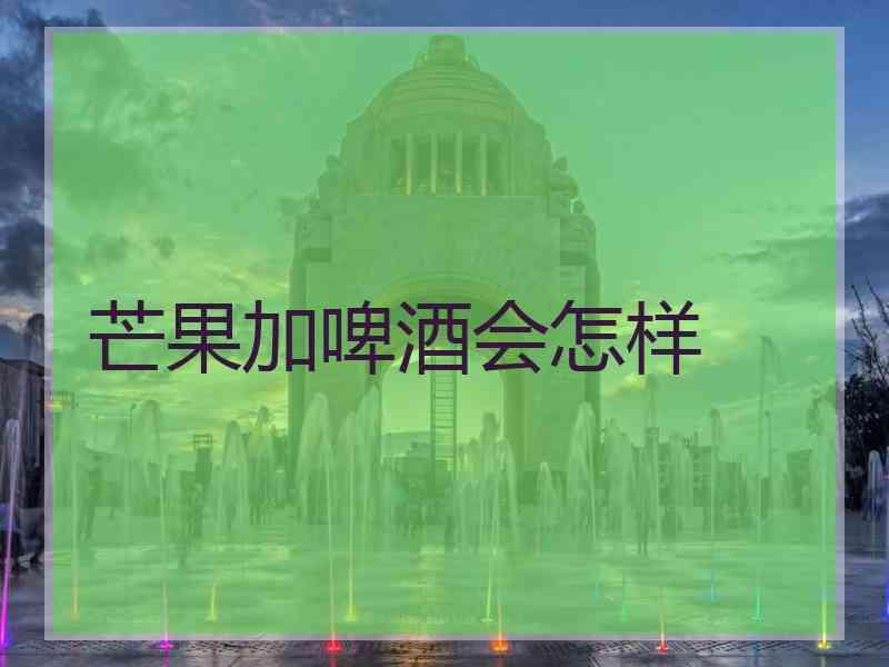 芒果加啤酒会怎样