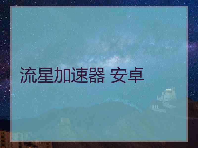 流星加速器 安卓