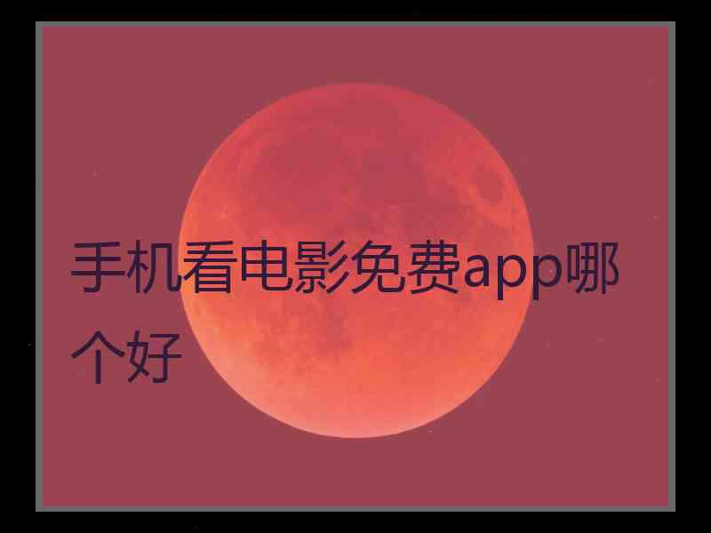 手机看电影免费app哪个好