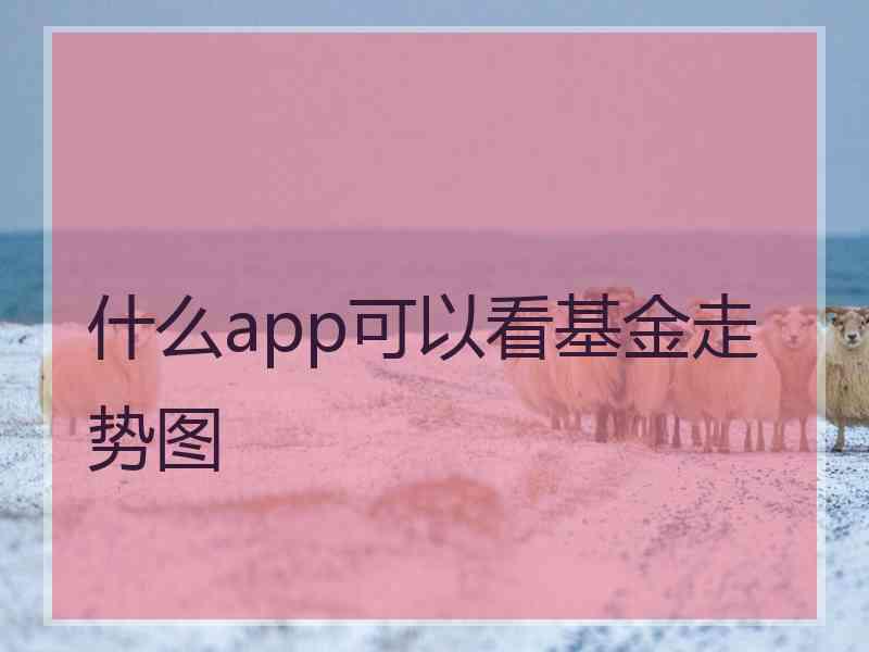 什么app可以看基金走势图